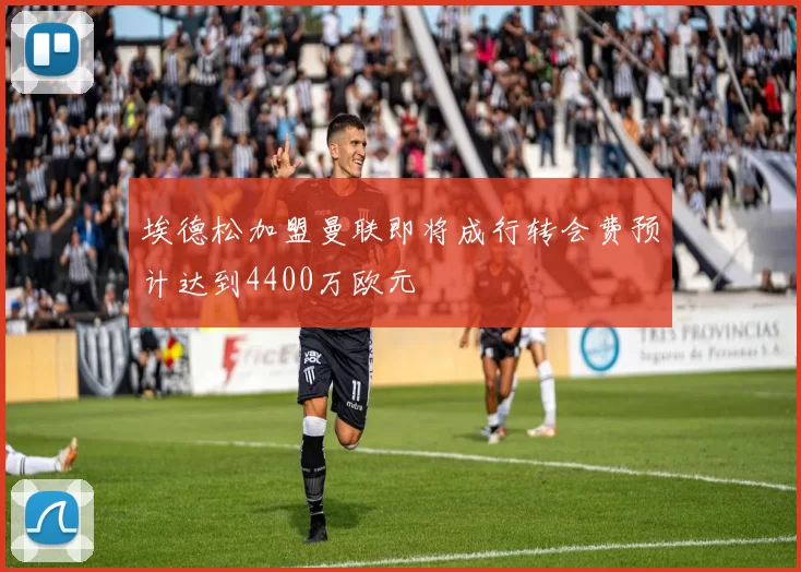 埃德松加盟曼联即将成行转会费预计达到4400万欧元
