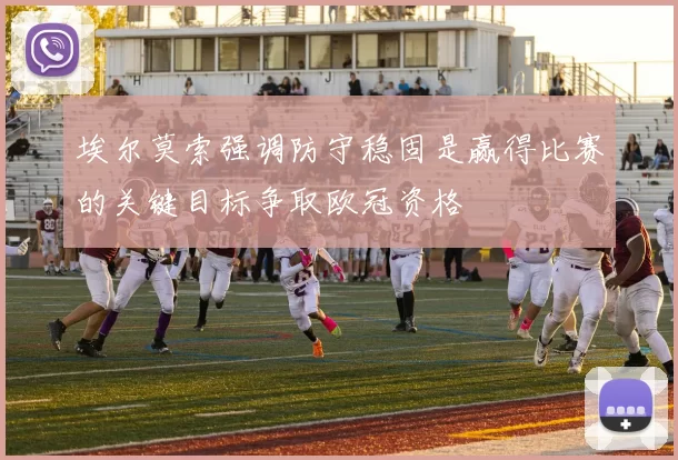 埃尔莫索强调防守稳固是赢得比赛的关键目标争取欧冠资格