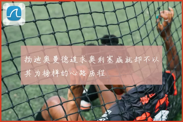 扬迪奥曼德追求奥利塞成就却不以其为榜样的心路历程