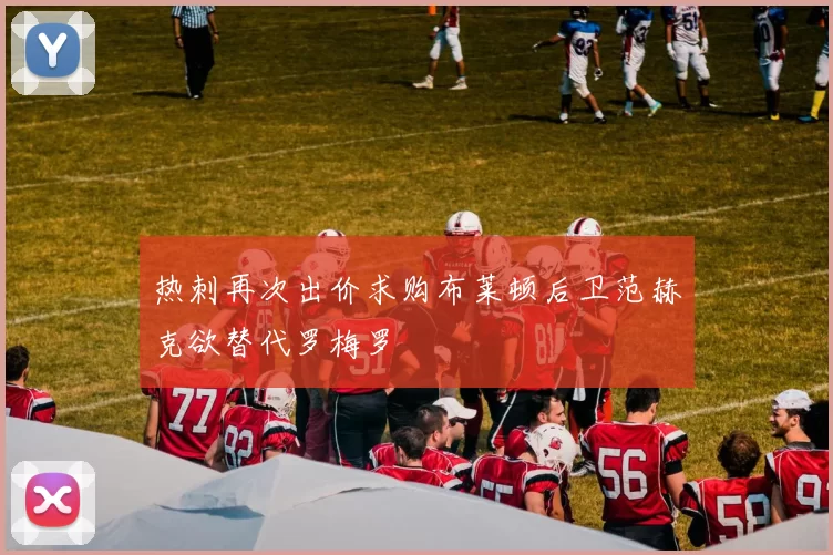 热刺再次出价求购布莱顿后卫范赫克欲替代罗梅罗